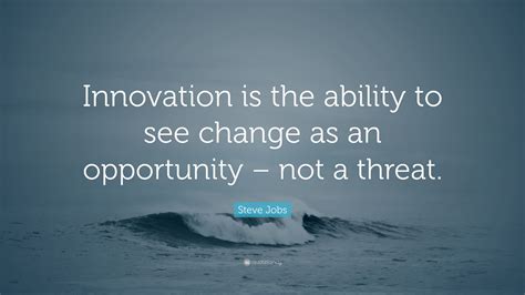 Steve Jobs Quote: “Innovation is the ability to see change as an opportunity – not a threat.”