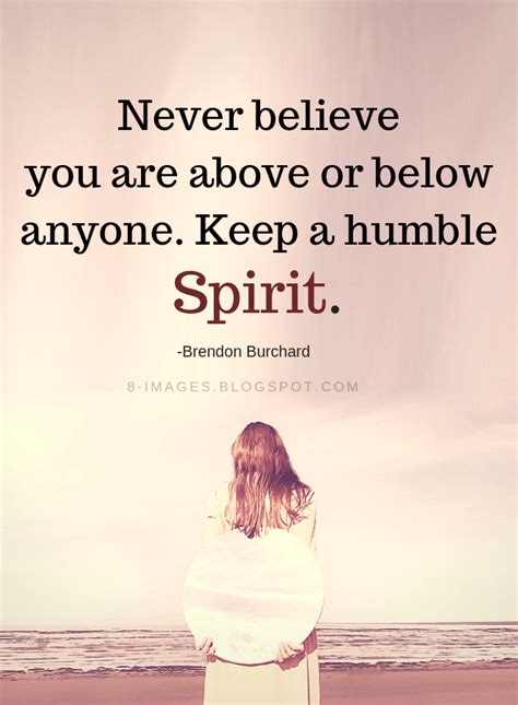 Humility Quotes Never believe you are above or below anyone. Keep a ...