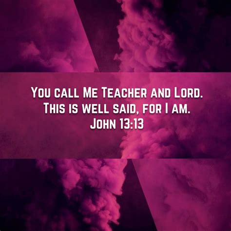 John 13:13 You call Me Teacher and Lord. This is well said, for I am. | Holman Christian ...