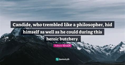 Candide, who trembled like a philosopher, hid himself as well as he co... Quote by Voltaire ...