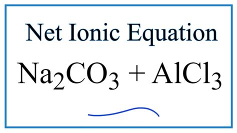 How to Write the Net Ionic Equation for AlCl3 + Na2CO3 = Al2(CO3)3 ...