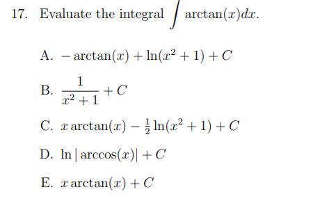 Solved 17. Evaluate the integral arctan(x)dz. A.- | Chegg.com