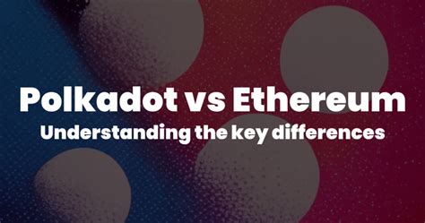 Polkadot vs Ethereum: Understanding the key differences