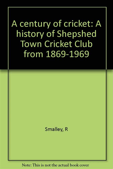 A century of cricket: A history of Shepshed Town Cricket Club from 1869 to 1969: Smalley, Ralph ...