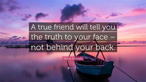 Sasha Azevedo Quote: “A true friend will tell you the truth to your face – not behind your back.”