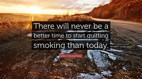 Lord Chesterfield Quote: “There will never be a better time to start quitting smoking than today.”