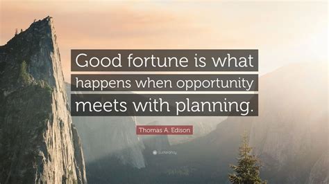 Thomas A. Edison Quote: “Good fortune is what happens when opportunity ...