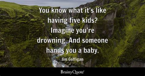 Jim Gaffigan - You know what it's like having five kids...