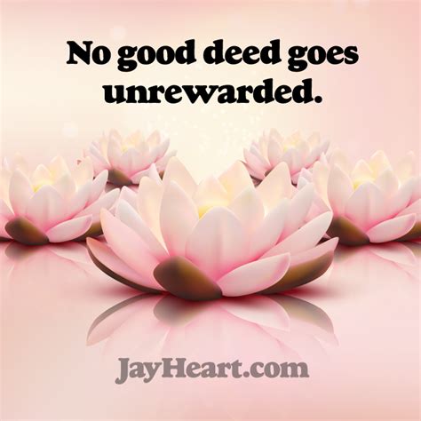 No good deed goes unrewarded. - Jay Heart