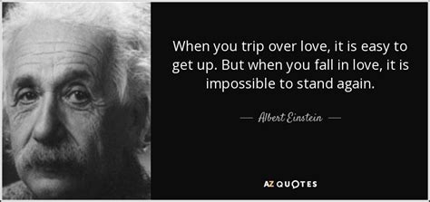 Albert Einstein quote: When you trip over love, it is easy to get...