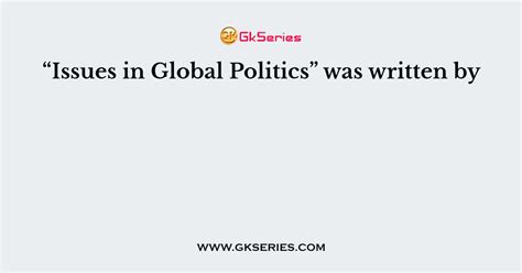 “Issues in Global Politics” was written by