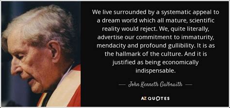 John Kenneth Galbraith quote: We live surrounded by a systematic appeal ...