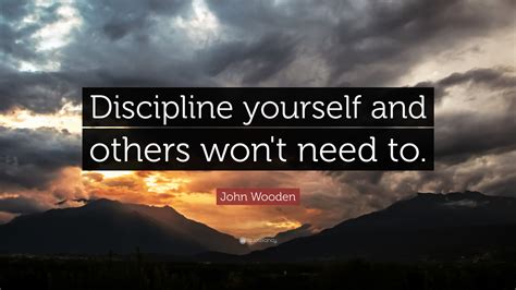 John Wooden Quote: “Discipline yourself and others won't need to.”