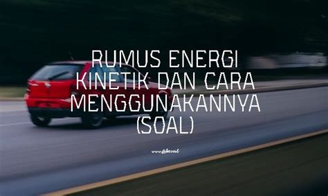 Rumus Energi Kinetik dan Cara Menggunakannya (Soal) | Fisika