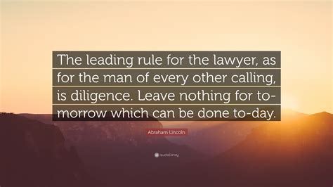 Abraham Lincoln Quote: “The leading rule for the lawyer, as for the man of every other calling ...