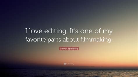 Steven Spielberg Quote: “I love editing. It’s one of my favorite parts about filmmaking.”