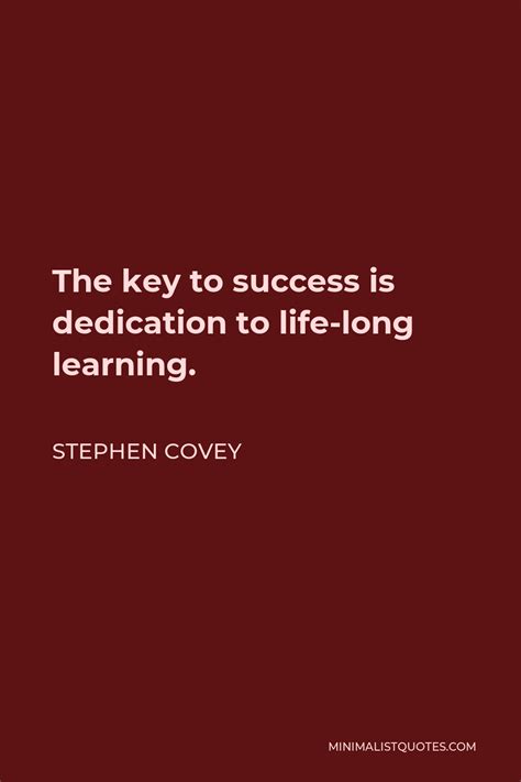 Stephen Covey Quote: The key to success is dedication to life-long learning.