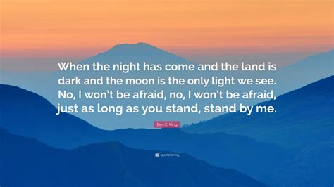 Ben E. King Quote: “When the night has come and the land is dark and ...