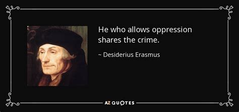 Desiderius Erasmus quote: He who allows oppression shares the crime.