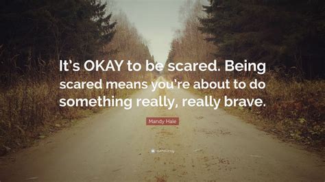 Mandy Hale Quote: “It’s OKAY to be scared. Being scared means you’re about to do something ...