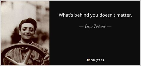 Enzo Ferrari quote: What's behind you doesn't matter.