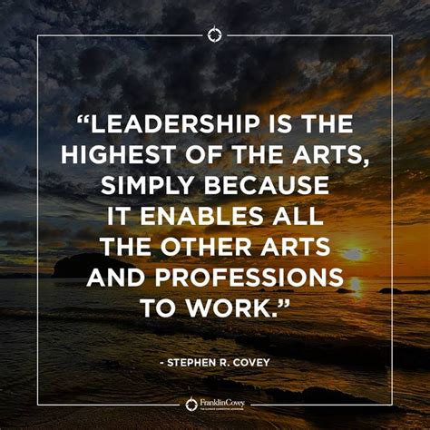 “Leadership is the highest of the arts, simply because it enables all the other arts and ...