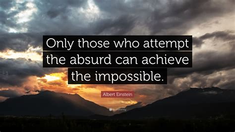 Albert Einstein Quote: “Only those who attempt the absurd can achieve the impossible.” (5 ...