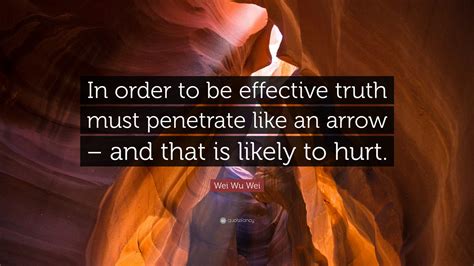 Wei Wu Wei Quote: “In order to be effective truth must penetrate like an arrow – and that is ...