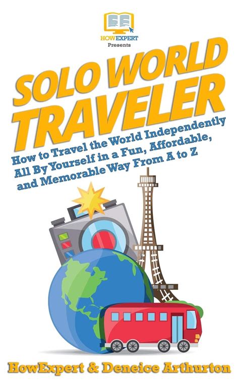 Solo World Traveler: How to Travel the World Independently All By Yourself in a Fun, Affordable ...