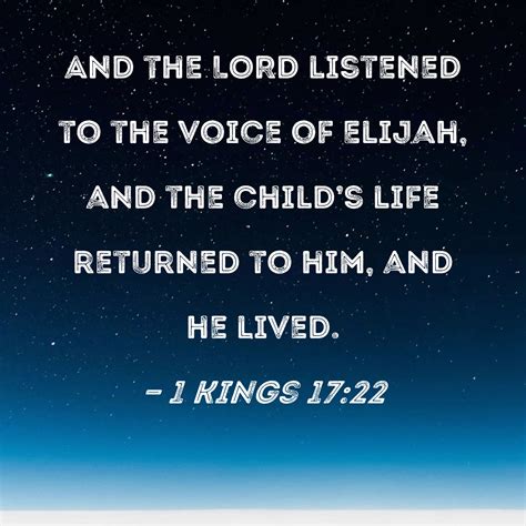 1 Kings 17:22 And the LORD listened to the voice of Elijah, and the child's life returned to him ...