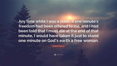 Elizabeth Freeman Quote: “Any time while I was a slave, if one minute’s freedom had been offered ...