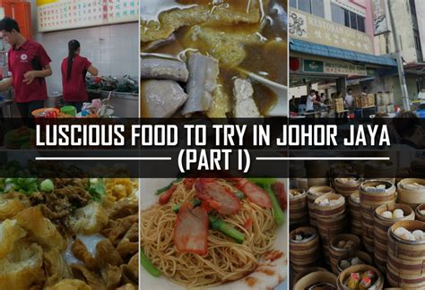 Luscious Food to Try in Johor Jaya (Part I) - JOHOR NOW