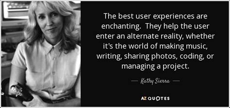 Kathy Sierra quote: The best user experiences are enchanting. They help ...