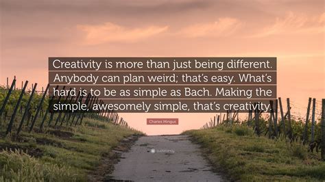 Charles Mingus Quote: “Creativity is more than just being different. Anybody can plan weird ...