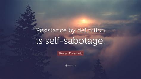 Steven Pressfield Quote: “Resistance by definition is self-sabotage.”