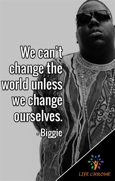 “We can’t change the world unless we change ourselves.” - Biggie #BiggieQuotes #LifeChrome # ...