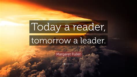 Margaret Fuller Quote: “Today a reader, tomorrow a leader.”