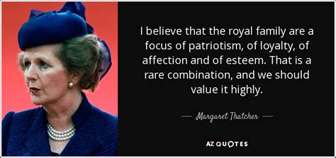 Margaret Thatcher quote: I believe that the royal family are a focus of...