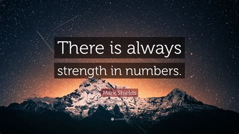 Mark Shields Quote: “There is always strength in numbers.”