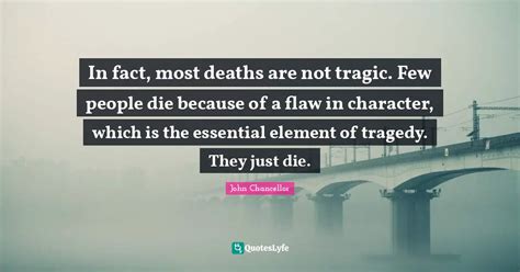 In fact, most deaths are not tragic. Few people die because of a flaw ... Quote by John ...