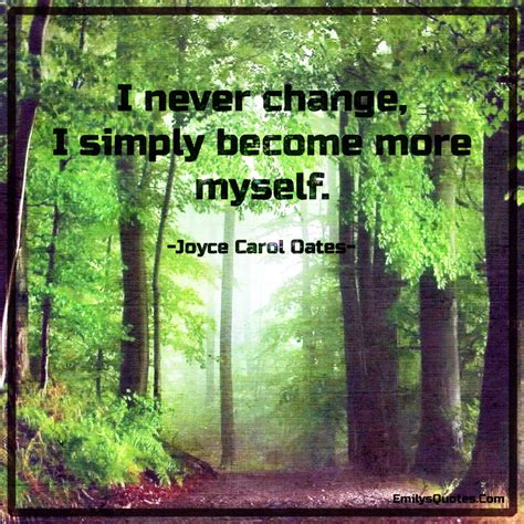 I never change, I simply become more myself | Popular inspirational quotes at EmilysQuotes