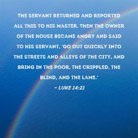 Luke 14:21 The servant returned and reported all this to his master. Then the owner of the house ...