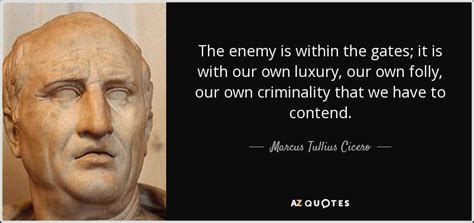 Marcus Tullius Cicero quote: The enemy is within the gates; it is with ...