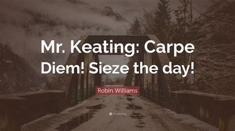 Robin Williams Quote: “Mr. Keating: Carpe Diem! Sieze the day!”