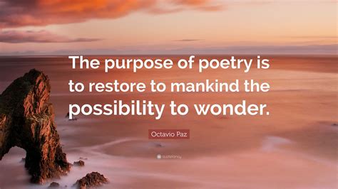 Octavio Paz Quote: “The purpose of poetry is to restore to mankind the ...