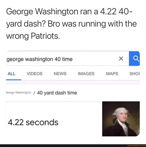 George Washington ran a 4.22 40- yard dash? Bro was running with the wrong Patriots. george ...