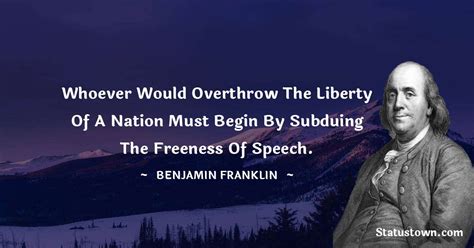 Whoever would overthrow the liberty of a nation must begin by subduing the freeness of speech ...