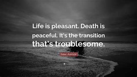 Isaac Asimov Quote: “Life is pleasant. Death is peaceful. It’s the transition that’s troublesome.”