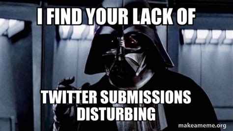 I FIND YOUR LACK OF TWITTER SUBMISSIONS DISTURBING - Darth Vader ...