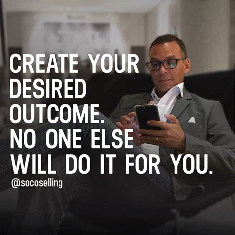 Create Your Desired Outcome. No One Else Will Do It For You | Sales motivation quotes, Sales ...